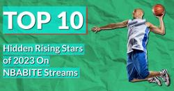 Top 10 Hidden Rising Stars of 2023 On NBABITE Streams